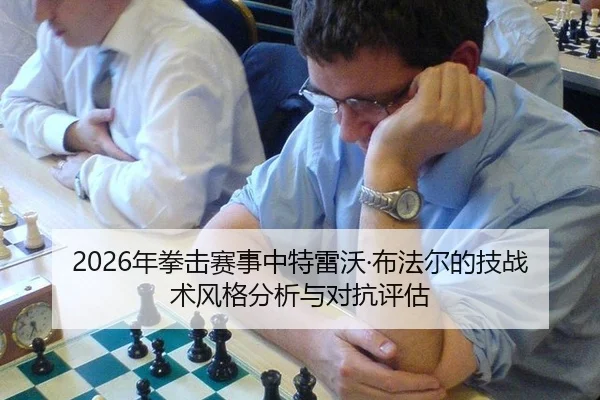 2026年拳击赛事中特雷沃·布法尔的技战术风格分析与对抗评估