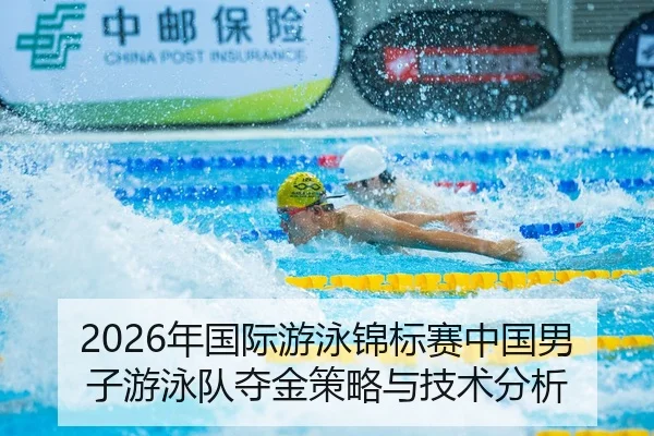 2026年国际游泳锦标赛中国男子游泳队夺金策略与技术分析