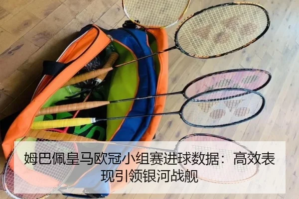 姆巴佩皇马欧冠小组赛进球数据：高效表现引领银河战舰