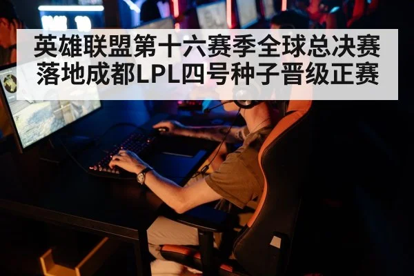 英雄联盟第十六赛季全球总决赛落地成都LPL四号种子晋级正赛