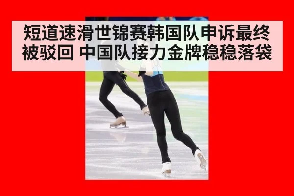 短道速滑世锦赛韩国队申诉最终被驳回 中国队接力金牌稳稳落袋