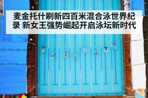 麦金托什刷新四百米混合泳世界纪录 新女王强势崛起开启泳坛新时代