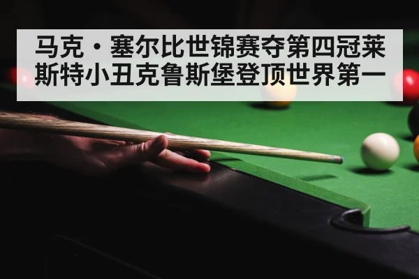 马克·塞尔比世锦赛夺第四冠莱斯特小丑克鲁斯堡登顶世界第一